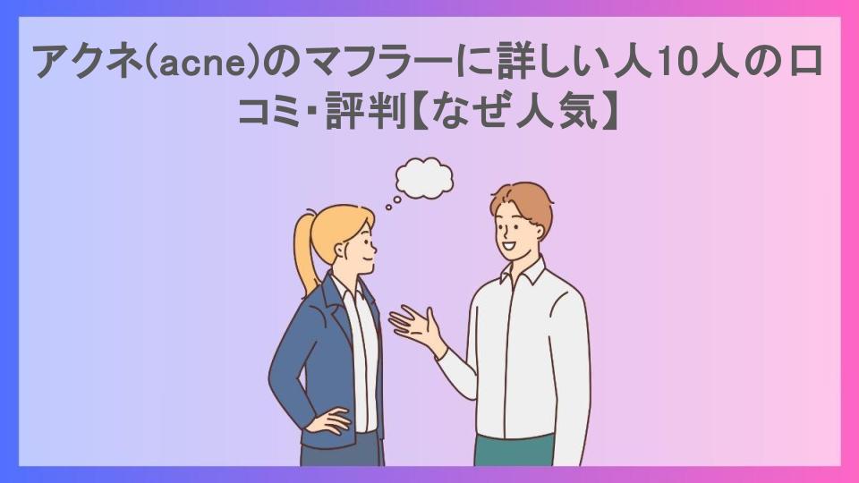 アクネ(acne)のマフラーに詳しい人10人の口コミ・評判【なぜ人気】